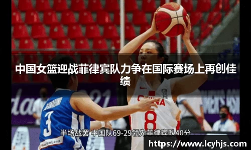 中国女篮迎战菲律宾队力争在国际赛场上再创佳绩